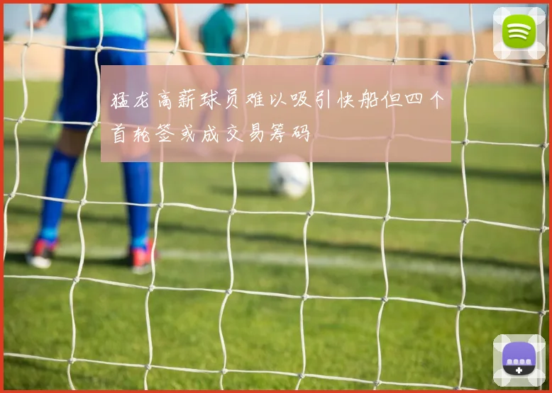 猛龙高薪球员难以吸引快船但四个首轮签或成交易筹码