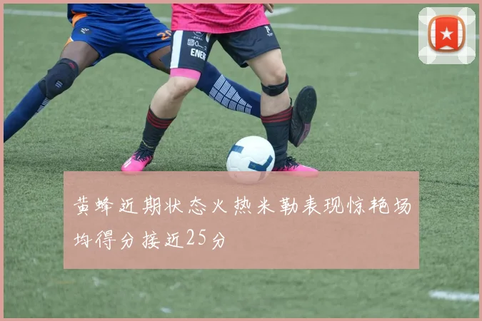 黄蜂近期状态火热米勒表现惊艳场均得分接近25分