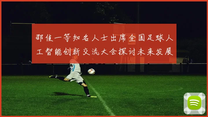 邵佳一等知名人士出席全国足球人工智能创新交流大会探讨未来发展方向