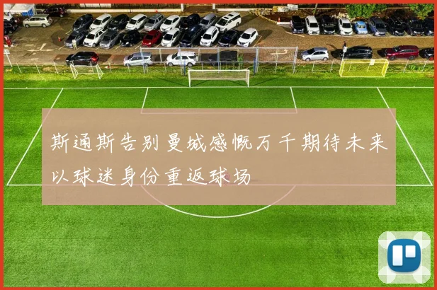斯通斯告别曼城感慨万千期待未来以球迷身份重返球场