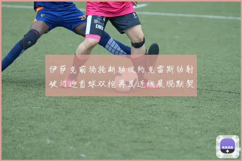 伊萨克前场抢断助攻约克雷斯劲射破门迎首球双枪再度连线展现默契