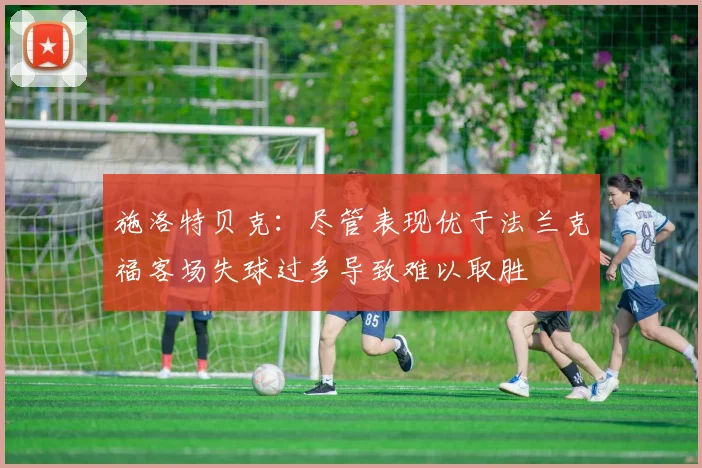 施洛特贝克：尽管表现优于法兰克福客场失球过多导致难以取胜