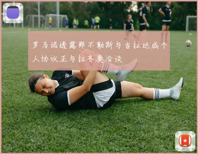 罗马诺透露那不勒斯与吉拉达成个人协议正与拉齐奥洽谈