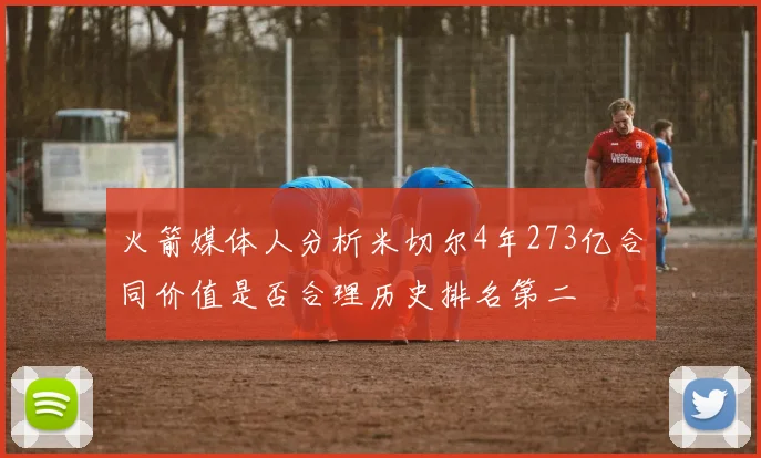 火箭媒体人分析米切尔4年273亿合同价值是否合理历史排名第二