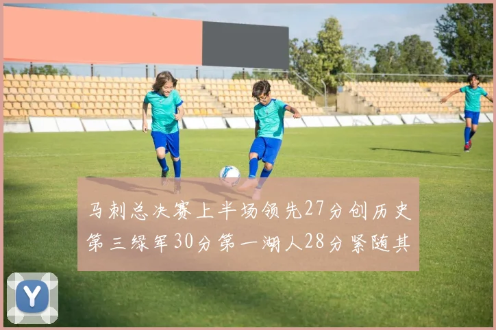 马刺总决赛上半场领先27分创历史第三绿军30分第一湖人28分紧随其后
