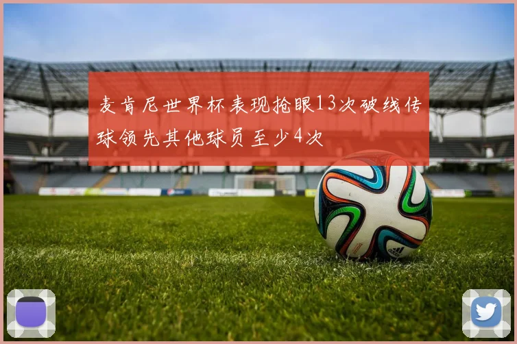 麦肯尼世界杯表现抢眼13次破线传球领先其他球员至少4次