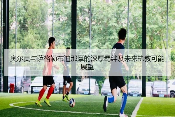 奥尔莫与萨格勒布迪那摩的深厚羁绊及未来执教可能展望（kaiyun）